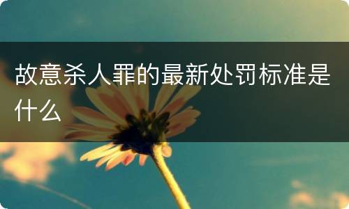 故意杀人罪的最新处罚标准是什么