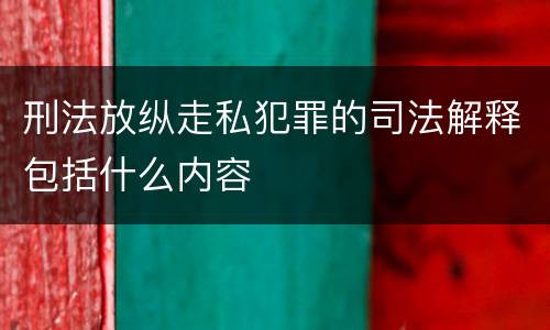 刑法放纵走私犯罪的司法解释包括什么内容