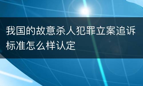 我国的故意杀人犯罪立案追诉标准怎么样认定