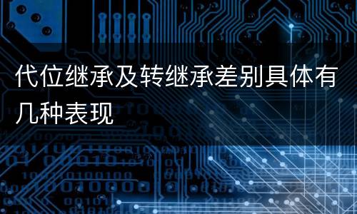 代位继承及转继承差别具体有几种表现