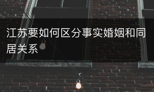 江苏要如何区分事实婚姻和同居关系