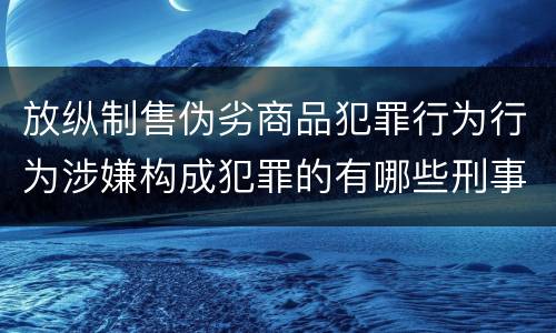 放纵制售伪劣商品犯罪行为行为涉嫌构成犯罪的有哪些刑事判处