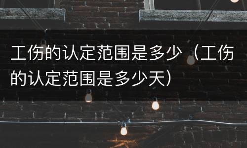 工伤的认定范围是多少（工伤的认定范围是多少天）