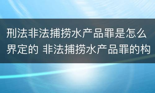刑法非法捕捞水产品罪是怎么界定的 非法捕捞水产品罪的构成要件