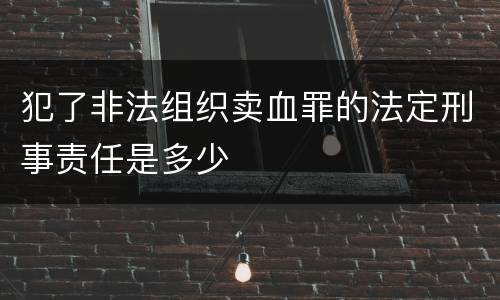 犯了非法组织卖血罪的法定刑事责任是多少