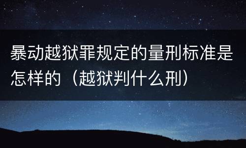 暴动越狱罪规定的量刑标准是怎样的（越狱判什么刑）