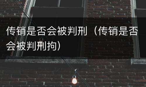 传销是否会被判刑（传销是否会被判刑拘）