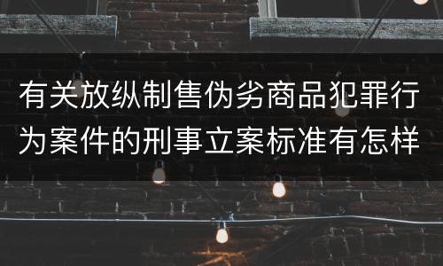 有关放纵制售伪劣商品犯罪行为案件的刑事立案标准有怎样的规定