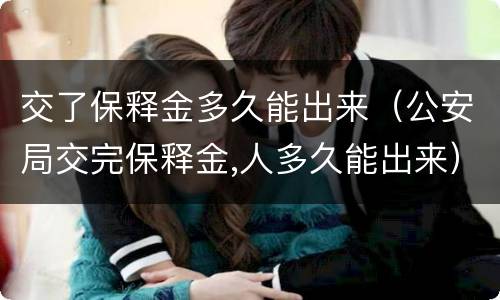 交了保释金多久能出来（公安局交完保释金,人多久能出来）