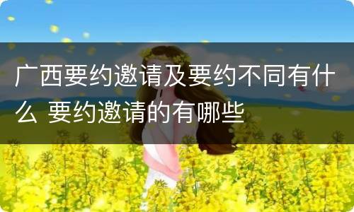 广西要约邀请及要约不同有什么 要约邀请的有哪些