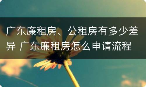 广东廉租房、公租房有多少差异 广东廉租房怎么申请流程