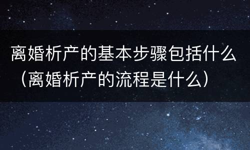 离婚析产的基本步骤包括什么（离婚析产的流程是什么）