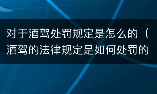 对于酒驾处罚规定是怎么的（酒驾的法律规定是如何处罚的）