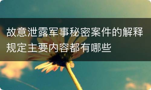 故意泄露军事秘密案件的解释规定主要内容都有哪些