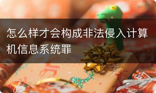 怎么样才会构成非法侵入计算机信息系统罪