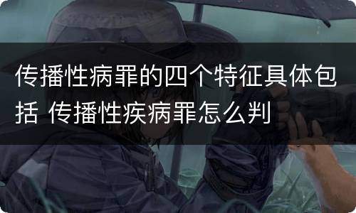 传播性病罪的四个特征具体包括 传播性疾病罪怎么判