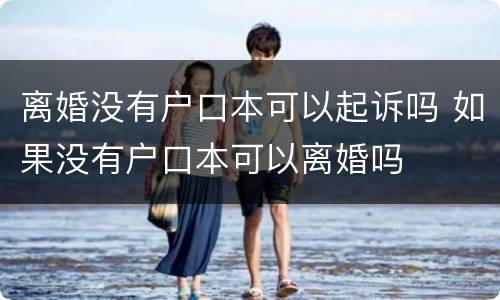 离婚没有户口本可以起诉吗 如果没有户口本可以离婚吗
