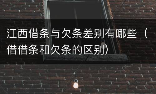 江西借条与欠条差别有哪些（借借条和欠条的区别）
