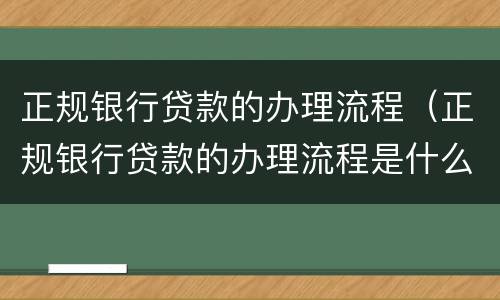 正规银行贷款的办理流程（正规银行贷款的办理流程是什么）