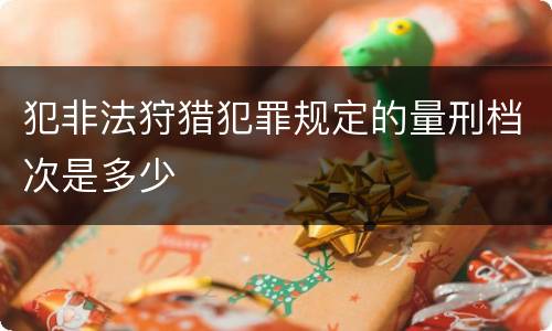 犯非法狩猎犯罪规定的量刑档次是多少