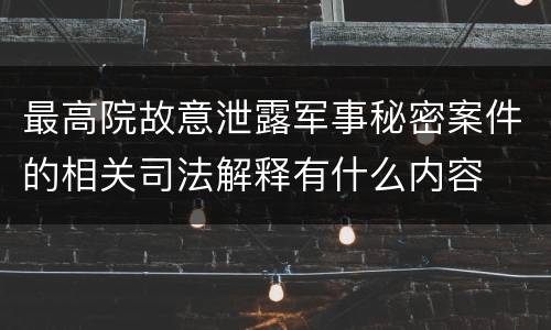 最高院故意泄露军事秘密案件的相关司法解释有什么内容