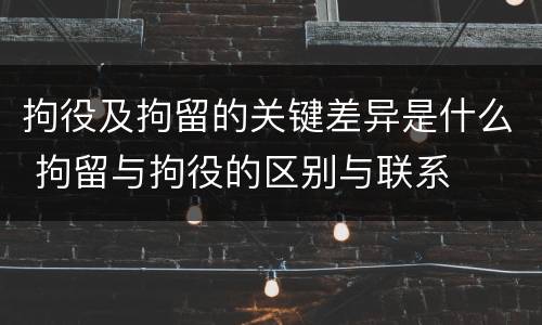 拘役及拘留的关键差异是什么 拘留与拘役的区别与联系