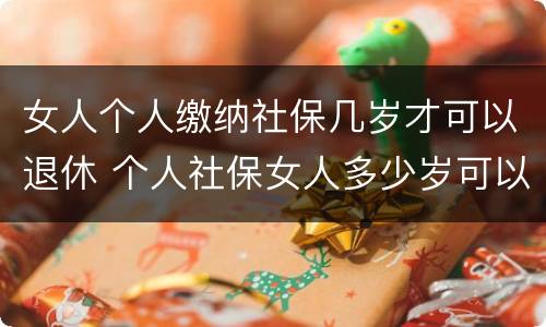 女人个人缴纳社保几岁才可以退休 个人社保女人多少岁可以退休