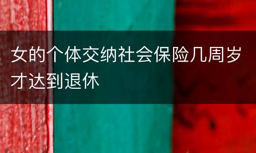 女的个体交纳社会保险几周岁才达到退休