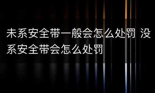 未系安全带一般会怎么处罚 没系安全带会怎么处罚