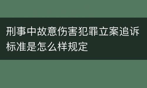刑事中故意伤害犯罪立案追诉标准是怎么样规定