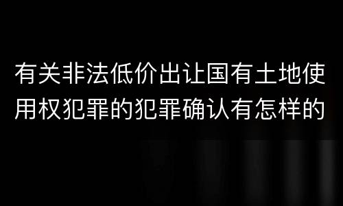 有关非法低价出让国有土地使用权犯罪的犯罪确认有怎样的标准