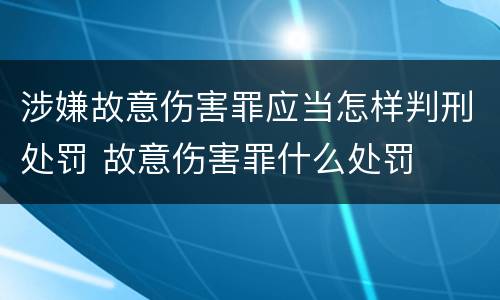涉嫌故意伤害罪应当怎样判刑处罚 故意伤害罪什么处罚