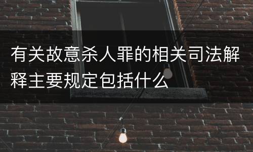 有关故意杀人罪的相关司法解释主要规定包括什么