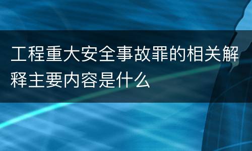 工程重大安全事故罪的相关解释主要内容是什么