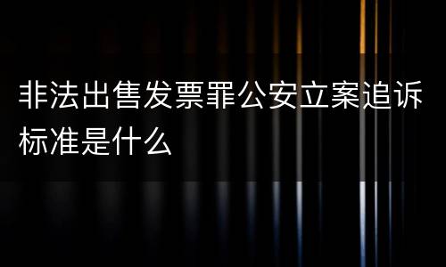 非法出售发票罪公安立案追诉标准是什么