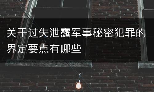 关于过失泄露军事秘密犯罪的界定要点有哪些