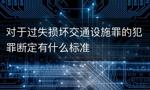 对于过失损坏交通设施罪的犯罪断定有什么标准