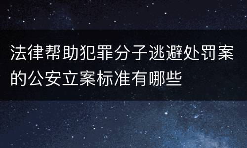 法律帮助犯罪分子逃避处罚案的公安立案标准有哪些