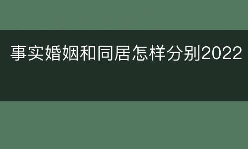 事实婚姻和同居怎样分别2022
