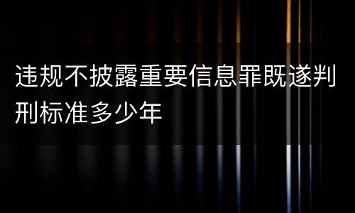 违规不披露重要信息罪既遂判刑标准多少年
