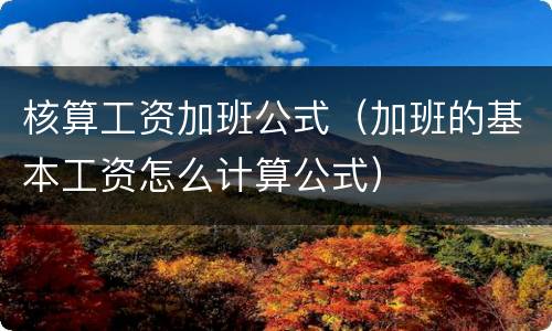 核算工资加班公式（加班的基本工资怎么计算公式）