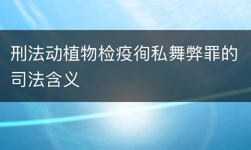 刑法动植物检疫徇私舞弊罪的司法含义
