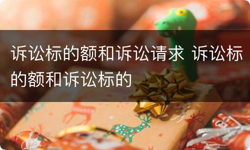 诉讼标的额和诉讼请求 诉讼标的额和诉讼标的