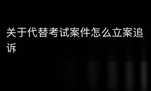 关于代替考试案件怎么立案追诉