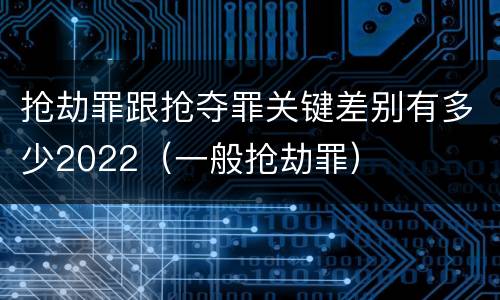抢劫罪跟抢夺罪关键差别有多少2022（一般抢劫罪）