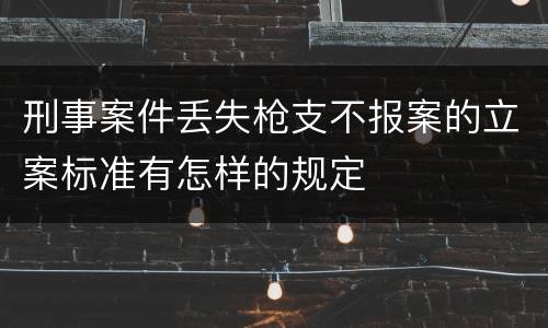 刑事案件丢失枪支不报案的立案标准有怎样的规定