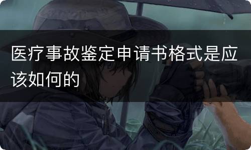 医疗事故鉴定申请书格式是应该如何的