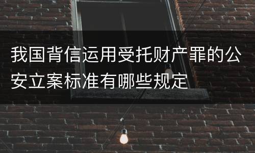 我国背信运用受托财产罪的公安立案标准有哪些规定