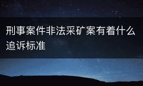 刑事案件非法采矿案有着什么追诉标准