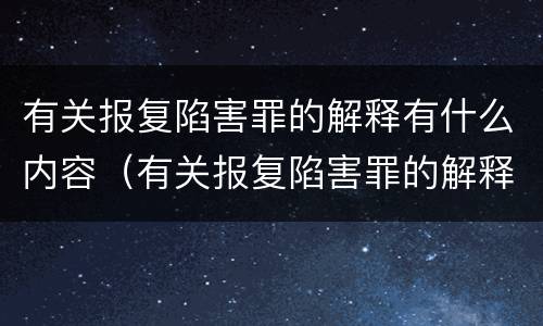 有关报复陷害罪的解释有什么内容（有关报复陷害罪的解释有什么内容呢）